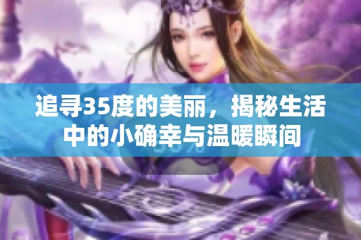 追寻35度的美丽，揭秘生活中的小确幸与温暖瞬间