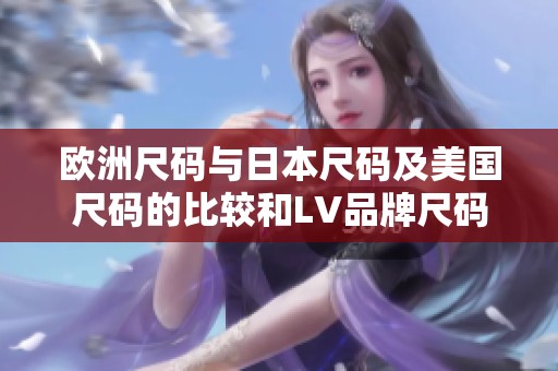 欧洲尺码与日本尺码及美国尺码的比较和LV品牌尺码解析