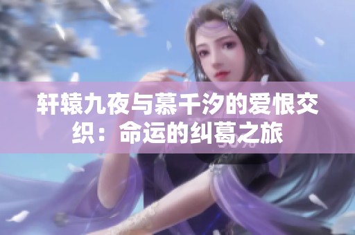 轩辕九夜与慕千汐的爱恨交织：命运的纠葛之旅