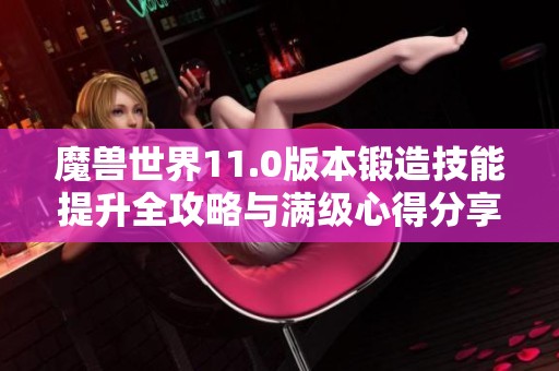 魔兽世界11.0版本锻造技能提升全攻略与满级心得分享