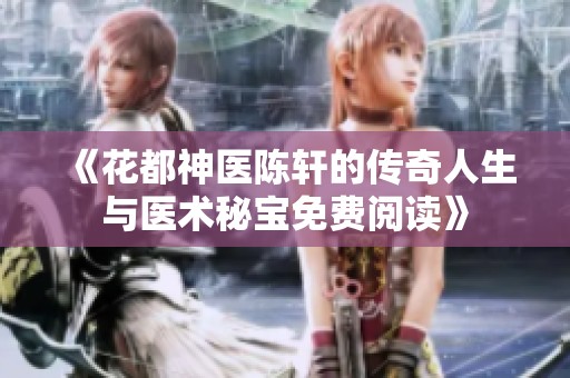 《花都神医陈轩的传奇人生与医术秘宝免费阅读》