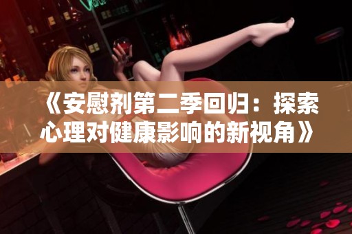 《安慰剂第二季回归：探索心理对健康影响的新视角》