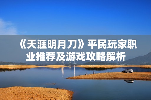 《天涯明月刀》平民玩家职业推荐及游戏攻略解析