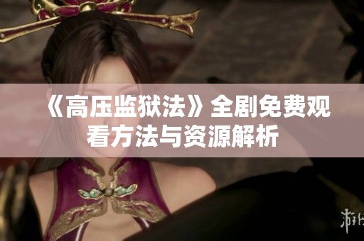 《高压监狱法》全剧免费观看方法与资源解析