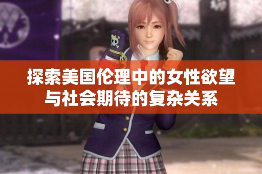 探索美国伦理中的女性欲望与社会期待的复杂关系