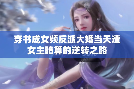 穿书成女频反派大婚当天遭女主暗算的逆转之路