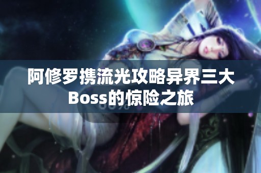 阿修罗携流光攻略异界三大Boss的惊险之旅