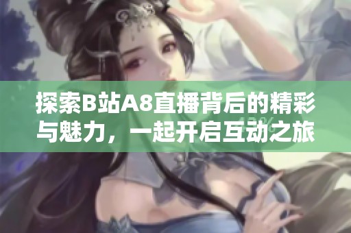 探索B站A8直播背后的精彩与魅力，一起开启互动之旅