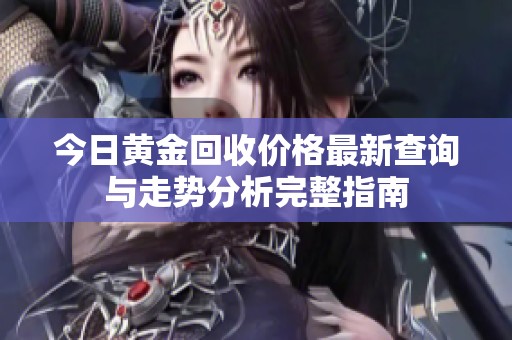 今日黄金回收价格最新查询与走势分析完整指南