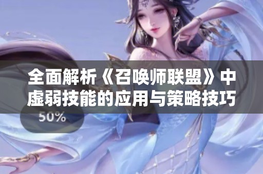 全面解析《召唤师联盟》中虚弱技能的应用与策略技巧