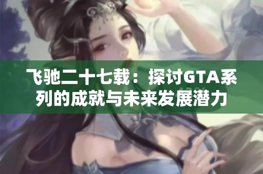飞驰二十七载：探讨GTA系列的成就与未来发展潜力