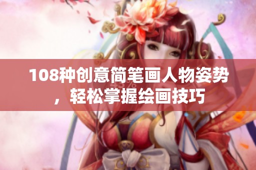 108种创意简笔画人物姿势，轻松掌握绘画技巧