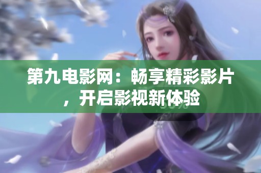 第九电影网：畅享精彩影片，开启影视新体验