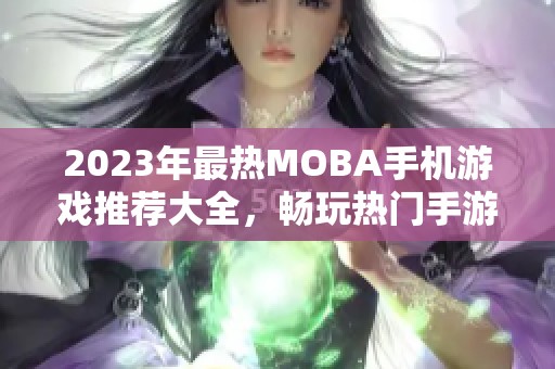 2023年最热MOBA手机游戏推荐大全，畅玩热门手游不容错过