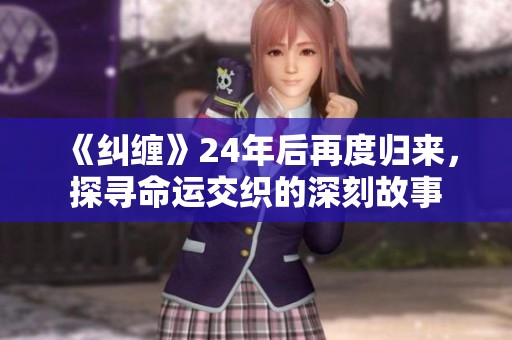 《纠缠》24年后再度归来，探寻命运交织的深刻故事
