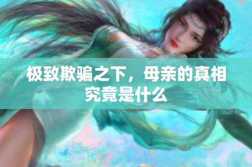 极致欺骗之下，母亲的真相究竟是什么