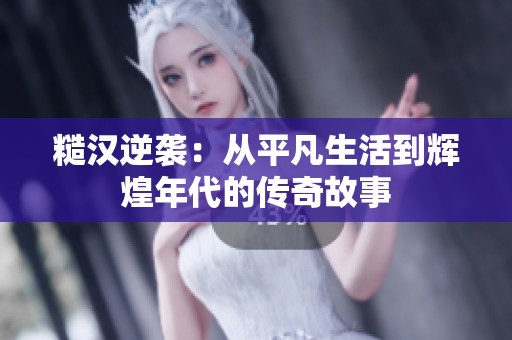 糙汉逆袭：从平凡生活到辉煌年代的传奇故事