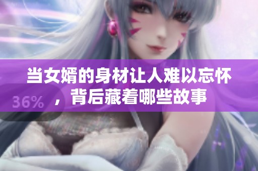 当女婿的身材让人难以忘怀，背后藏着哪些故事