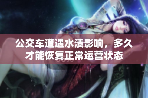 公交车遭遇水渍影响，多久才能恢复正常运营状态
