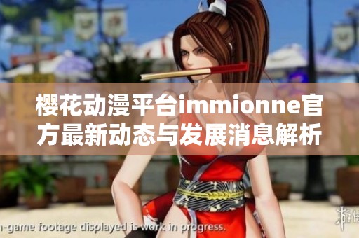 樱花动漫平台immionne官方最新动态与发展消息解析