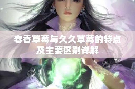 春香草莓与久久草莓的特点及主要区别详解