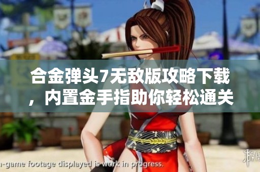 合金弹头7无敌版攻略下载，内置金手指助你轻松通关