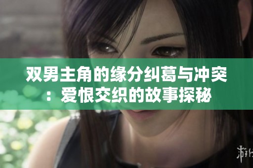 双男主角的缘分纠葛与冲突：爱恨交织的故事探秘