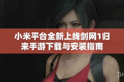 小米平台全新上线剑网1归来手游下载与安装指南