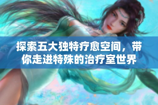 探索五大独特疗愈空间，带你走进特殊的治疗室世界
