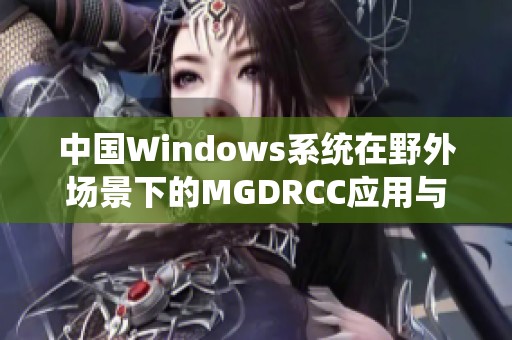 中国Windows系统在野外场景下的MGDRCC应用与探索
