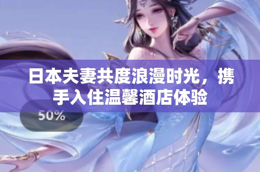 日本夫妻共度浪漫时光，携手入住温馨酒店体验