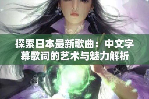 探索日本最新歌曲：中文字幕歌词的艺术与魅力解析