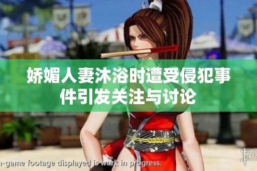 娇媚人妻沐浴时遭受侵犯事件引发关注与讨论
