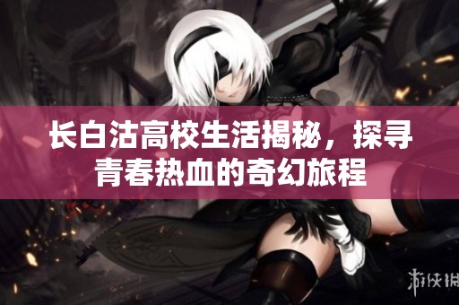 长白沽高校生活揭秘，探寻青春热血的奇幻旅程
