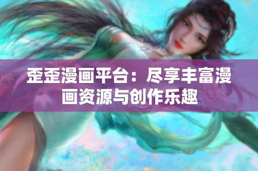 歪歪漫画平台：尽享丰富漫画资源与创作乐趣