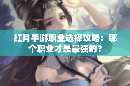 红月手游职业选择攻略：哪个职业才是最强的？