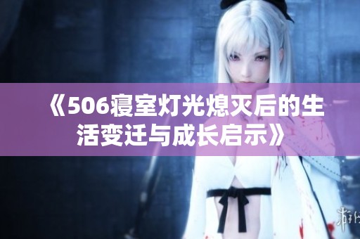 《506寝室灯光熄灭后的生活变迁与成长启示》