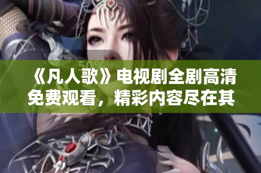 《凡人歌》电视剧全剧高清免费观看，精彩内容尽在其中