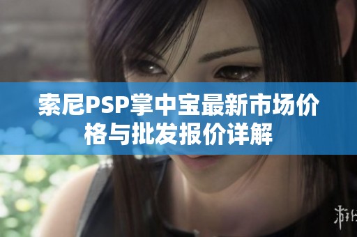 索尼PSP掌中宝最新市场价格与批发报价详解