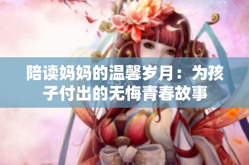 陪读妈妈的温馨岁月：为孩子付出的无悔青春故事