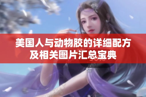 美国人与动物胶的详细配方及相关图片汇总宝典