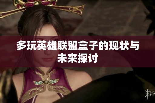 多玩英雄联盟盒子的现状与未来探讨