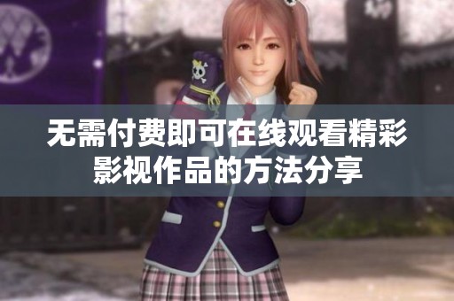 无需付费即可在线观看精彩影视作品的方法分享