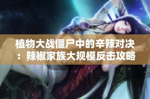 植物大战僵尸中的辛辣对决：辣椒家族大规模反击攻略！
