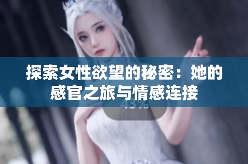 探索女性欲望的秘密：她的感官之旅与情感连接