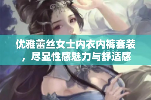 优雅蕾丝女士内衣内裤套装，尽显性感魅力与舒适感