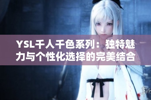 YSL千人千色系列：独特魅力与个性化选择的完美结合
