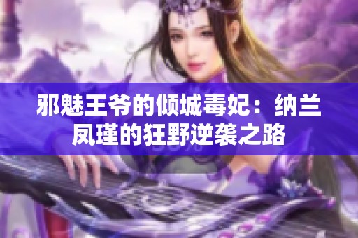 邪魅王爷的倾城毒妃：纳兰凤瑾的狂野逆袭之路