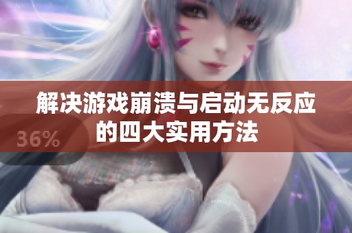 解决游戏崩溃与启动无反应的四大实用方法