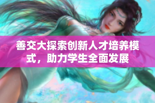 善交大探索创新人才培养模式，助力学生全面发展